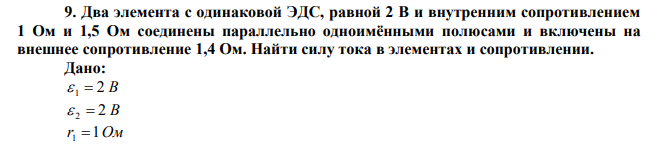  Два элемента с одинаковой ЭДС, равной 2 В и внутренним сопротивлением 1 Ом и 1,5 Ом соединены параллельно одноимёнными полюсами и включены на внешнее сопротивление 1,4 Ом. Найти силу тока в элементах и сопротивлении. 