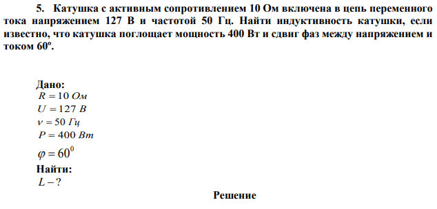 Катушка с активным сопротивлением 10 Ом включена в цепь переменного тока напряжением 127 В и частотой 50 Гц. Найти индуктивность катушки, если известно, что катушка поглощает мощность 400 Вт и сдвиг фаз между напряжением и током 60º. 