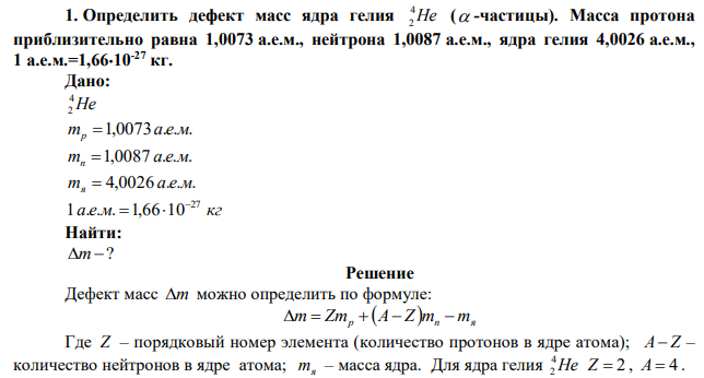 Определить дефект масс ядра гелия He 4 2 (  -частицы). Масса протона приблизительно равна 1,0073 а.е.м., нейтрона 1,0087 а.е.м., ядра гелия 4,0026 а.е.м., 1 а.е.м.=1,6610-27 кг. 
