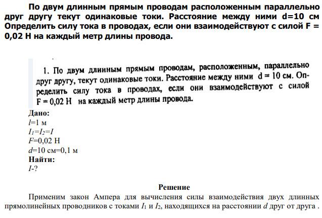 По двум длинным прямым проводам расположенным параллельно друг другу текут одинаковые токи. Расстояние между ними d=10 см Определить силу тока в проводах, если они взаимодействуют с силой F = 0,02 Н на каждый метр длины провода. 