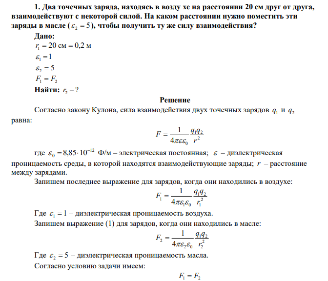  Два точечных заряда, находясь в воздухе на расстоянии 20 см друг от друга, взаимодействуют с некоторой силой. На каком расстоянии нужно поместить эти заряды в масле ( 5  2  ), чтобы получить ту же силу взаимодействия? 