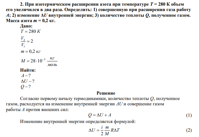 При изотермическом расширении азота при температуре Т = 280 К объем его увеличился в два раза. Определить: 1) совершенную при расширении газа работу А; 2) изменение ΔU внутренней энергии; 3) количество теплоты Q, полученное газом. Масса азота т = 0,2 кг.  