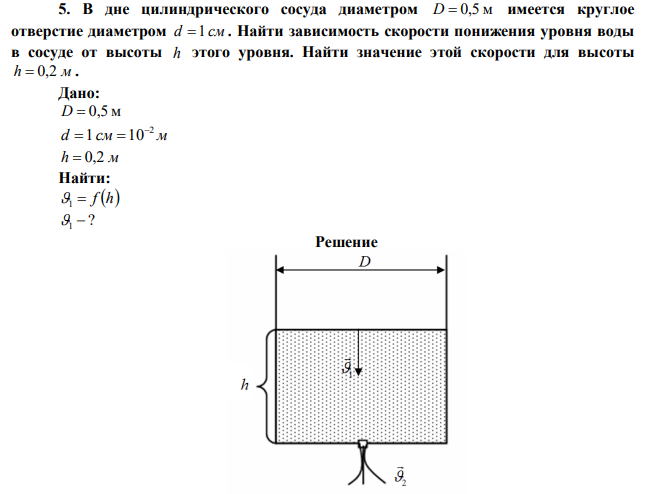 В дне цилиндрического сосуда диаметром D  0,5 м имеется круглое отверстие диаметром d 1 см . Найти зависимость скорости понижения уровня воды в сосуде от высоты h этого уровня. Найти значение этой скорости для высоты h  0,2 м . 