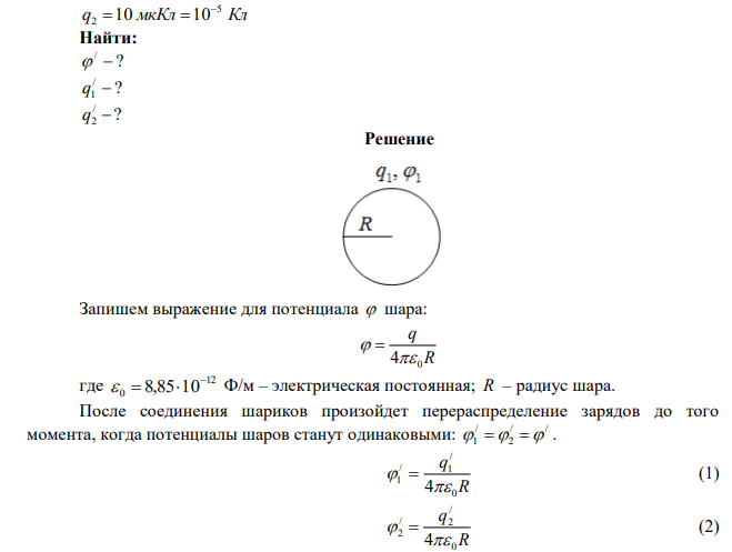 Заряженный металлический шар, имеющий потенциал 1 100 В и заряд q 20 мкКл 1  , соединяют металлическим проводником с другим шаром такого же радиуса, имеющего заряд q 10 мкКл 2  . Чему будет равен потенциал шаров после установления равновесия зарядов и чему равны заряды / 1 q и / 2 q . 