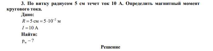  По витку радиусом 5 см течет ток 10 А. Определить магнитный момент кругового тока. 