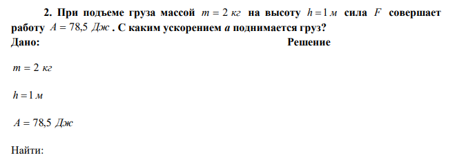 При подъеме груза массой m  2 кг на высоту h 1 м сила F совершает работу A  78,5 Дж . С каким ускорением а поднимается груз? 