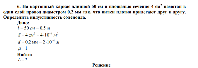  На картонный каркас длинной 50 см и площадью сечения 4 см2 намотан в один слой провод диаметром 0,2 мм так, что витки плотно прилегают друг к другу. Определить индуктивность соленоида. 
