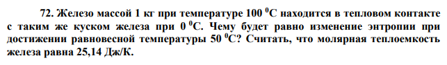 Железо массой 1 кг при температуре 100 0С находится в тепловом контакте с таким же куском железа при 0 0С. Чему будет равно изменение энтропии при достижении равновесной температуры 50 0С? Считать, что молярная теплоемкость железа равна 25,14 Дж/К. 