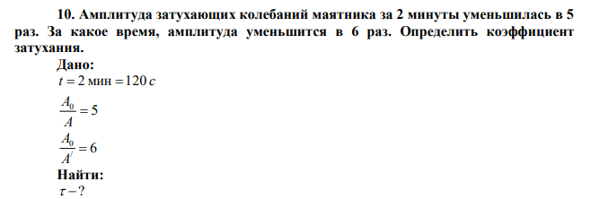  Амплитуда затухающих колебаний маятника за 2 минуты уменьшилась в 5 раз. За какое время, амплитуда уменьшится в 6 раз. Определить коэффициент затухания. 