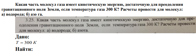 Какая часть молекул газа имеет кинетическую энергию, достаточную для преодоления гравитационного ноля Земли, если температура газа 300 К? Расчеты провести для молекул: а) водорода; б) азо га. 