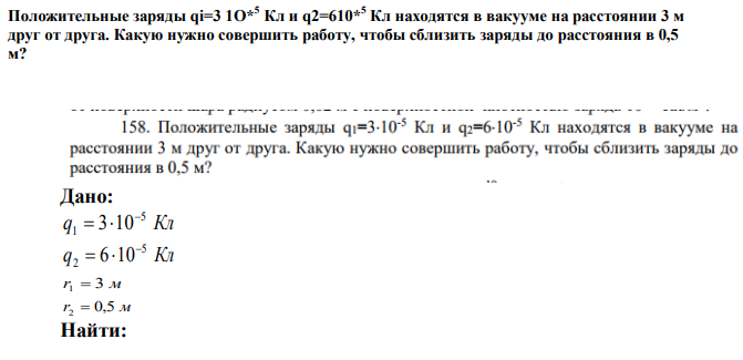 Положительные заряды qi=3 1O* 5 Кл и q2=610*5 Кл находятся в вакууме на расстоянии 3 м друг от друга. Какую нужно совершить работу, чтобы сблизить заряды до расстояния в 0,5 м? 