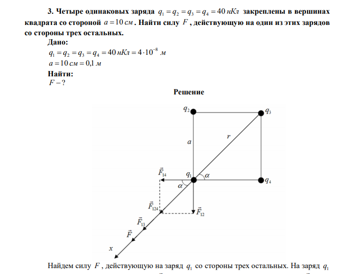  Четыре одинаковых заряда q q q q 40 нКл 1  2  3  4  закреплены в вершинах квадрата со стороной a 10 см . Найти силу F , действующую на один из этих зарядов со стороны трех остальных. 