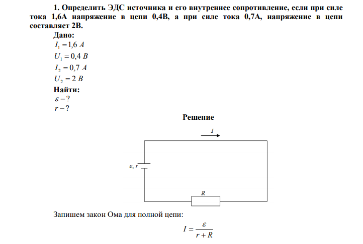 Определить ЭДС источника и его внутреннее сопротивление, если при силе тока 1,6А напряжение в цепи 0,4В, а при силе тока 0,7А, напряжение в цепи составляет 2В. Дано: I 1 1,6 А U1  0,4 В I 2  0,7 А U2  2 В Найти:   ? r  ? 
