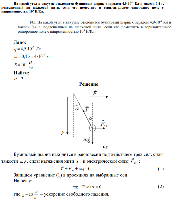 На какой угол в вакууме отклонится бузиновый шарик с зарядом 4,9-10'9 Кл и массой 0,4 г, подвешенный на шелковой нити, если его поместить в горизонтальное однородное поле с напряженностью 105 Н/Кл. 