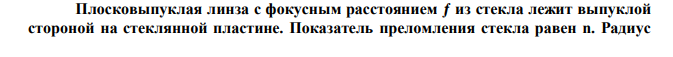  Плосковыпуклая линза с фокусным расстоянием ƒ из стекла лежит выпуклой стороной на стеклянной пластине. Показатель преломления стекла равен n. Радиус  m-го темного кольца Ньютона в отраженном свете равен rm при длине волны света λ. Определите неизвестную величину. 