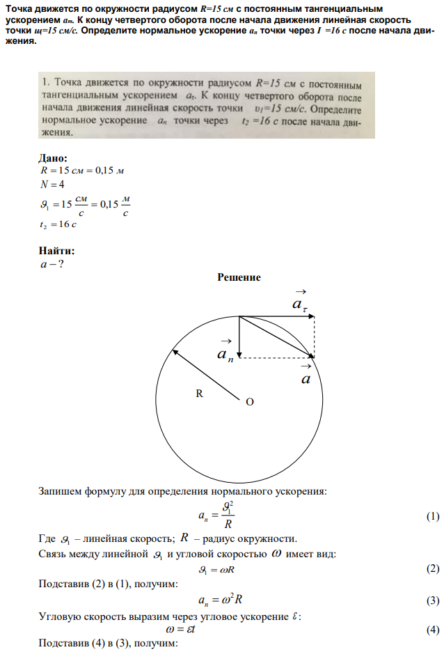 Точка движется по окружности радиусом R=15 см с постоянным тангенциальным ускорением ат. К концу четвертого оборота после начала движения линейная скорость точки щ=15 см/с. Определите нормальное ускорение ап точки через I =16 с после начала движения. 