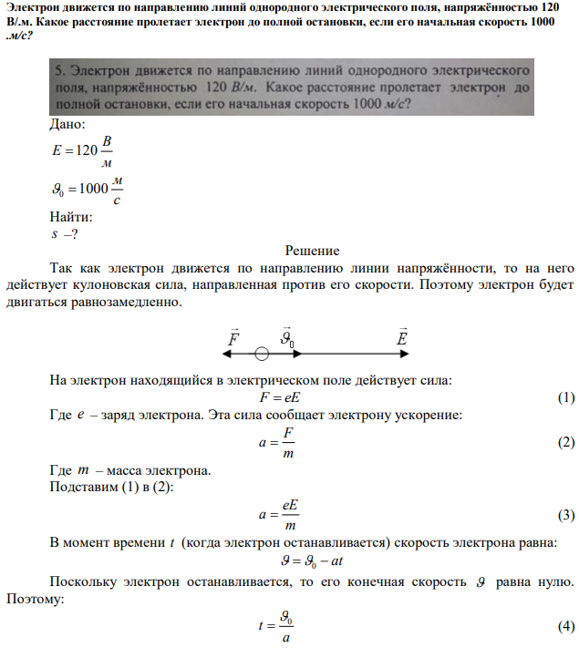 Электрон движется по направлению линий однородного электрического поля, напряжённостью 120 В/.м. Какое расстояние пролетает электрон до полной остановки, если его начальная скорость 1000 .м/с? 