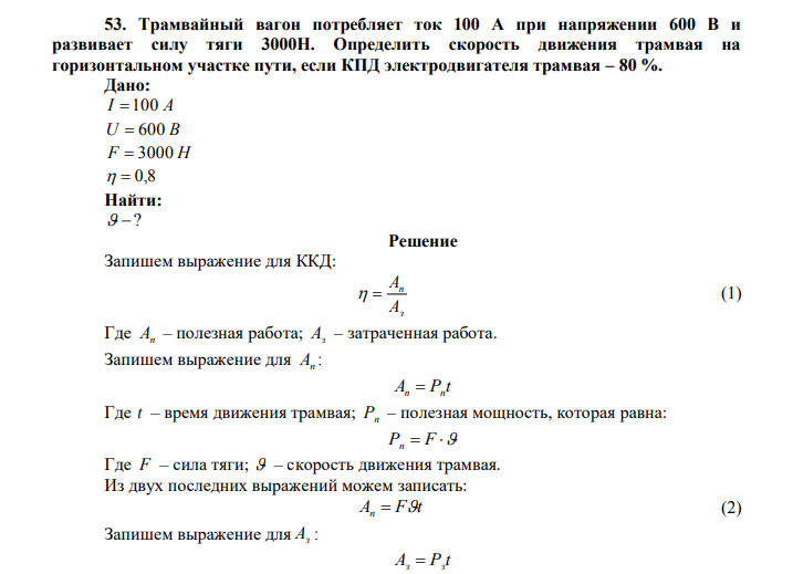 Трамвайный вагон потребляет ток 100 А при напряжении 600 В и развивает силу тяги 3000Н. Определить скорость движения трамвая на горизонтальном участке пути, если КПД электродвигателя трамвая – 80 %. Дано: I 100 А U  600 В F  3000 Н   0,8 Найти:  ? 