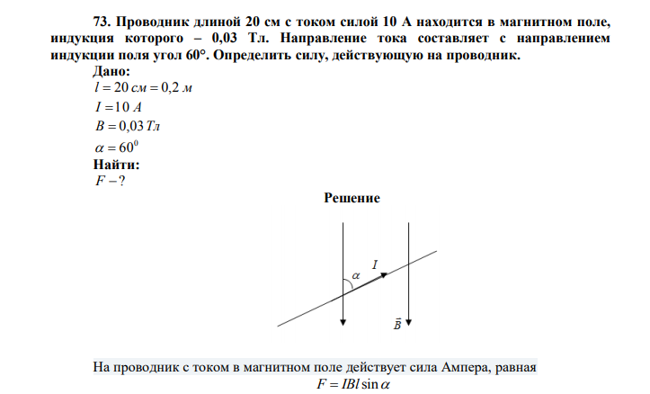 Проводник длиной 20 см с током силой 10 А находится в магнитном поле, индукция которого – 0,03 Тл. Направление тока составляет с направлением индукции поля угол 60°. Определить силу, действующую на проводник. Дано: l  20 см  0,2 м I 10 А В  0,03Тл 0   60 Найти: F  ? 