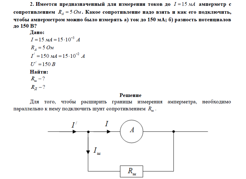  Имеется предназначенный для измерения токов до I 15 мА амперметр с сопротивлением RA  5 Ом . Какое сопротивление надо взять и как его подключить, чтобы амперметром можно было измерять а) ток до 150 мА; б) разность потенциалов до 150 В? 