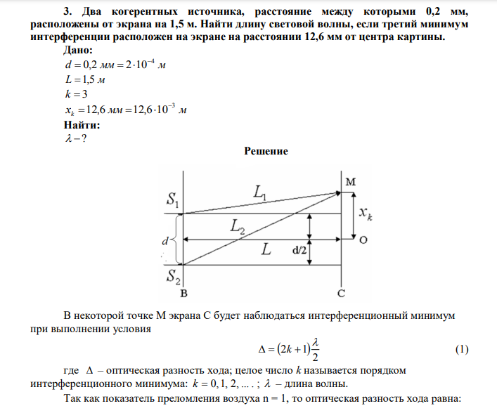 Два когерентных источника, расстояние между которыми 0,2 мм, расположены от экрана на 1,5 м. Найти длину световой волны, если третий минимум интерференции расположен на экране на расстоянии 12,6 мм от центра картины. Дано: d мм м 4 0,2 2 10    L 1,5 м k  3 xk мм м 3 12,6 12,6 10    Найти:  ? 