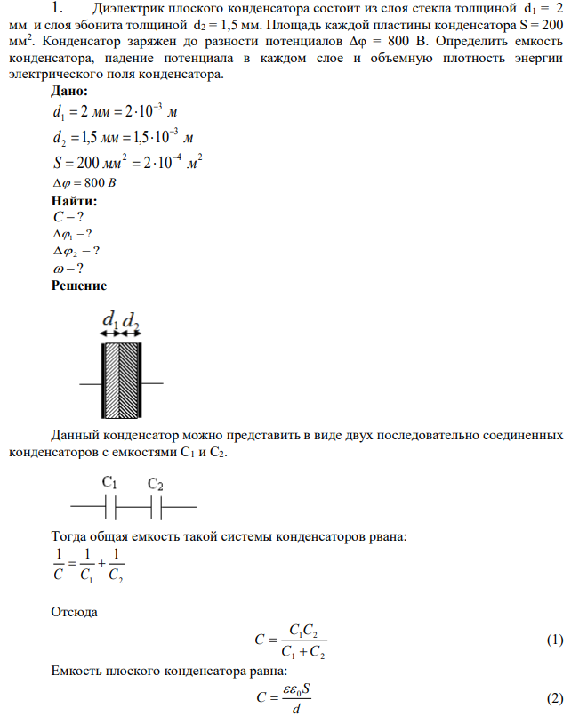 Диэлектрик плоского конденсатора состоит из слоя стекла толщиной d1 = 2 мм и слоя эбонита толщиной d2 = 1,5 мм. Площадь каждой пластины конденсатора S = 200 мм2 . Конденсатор заряжен до разности потенциалов ∆φ = 800 В. Определить емкость конденсатора, падение потенциала в каждом слое и объемную плотность энергии электрического поля конденсатора. 
