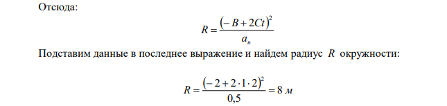 Точка движется по окружности так, что зависимость пройденного пути от времени даётся уравнением   2 S t  A Bt Ct , где B = 2м/с и C = 1 м/с2 . Найти линейную скорость точки, её тангенциальное, нормальное и полное ускорения спустя 3 секунды после начала движения. Известно, что при t = 2 c нормальное ускорение равнялось 0,5 м/с2 . 