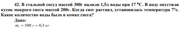 В стальной сосуд массой 300г налили 1,5л воды при 17 С. В воду опустили кусок мокрого снега массой 200г. Когда снег растаял, установилась температура 7°с. Какое количество воды было в комке снега? 