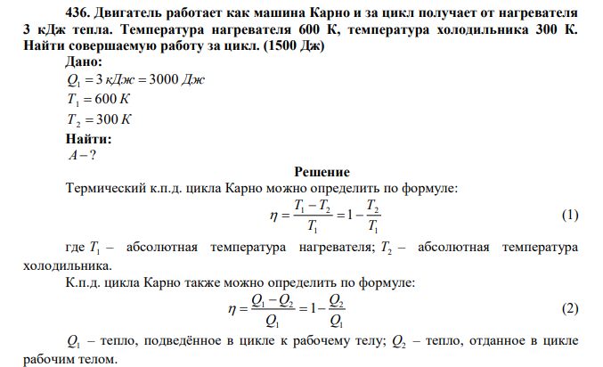  Двигатель работает как машина Карно и за цикл получает от нагревателя 3 кДж тепла. Температура нагревателя 600 К, температура холодильника 300 К. Найти совершаемую работу за цикл. (1500 Дж) 