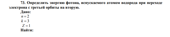 Определить энергию фотона, испускаемого атомом водорода при переходе электрона с третьей орбиты на вторую. Дано: n  2 k  3 Z 1 Найти: E ? 