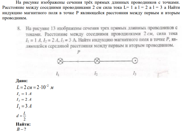 На рисунке изображены сечения трёх прямых длинных проводников с точками. Расстояние между соседними проводниками 2 см сила тока L= 1 a l = 2 a l = 3 a Найти индукцию магнитного поля в точке P являющейся расстояния между первым и вторым проводникм. 