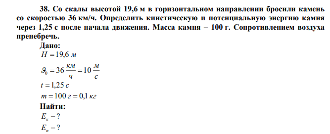  Со скалы высотой 19,6 м в горизонтальном направлении бросили камень со скоростью 36 км/ч. Определить кинетическую и потенциальную энергию камня через 1,25 с после начала движения. Масса камня – 100 г. Сопротивлением воздуха пренебречь. 