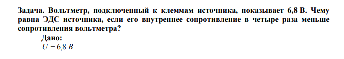 Вольтметр, подключенный к клеммам источника, показывает 6,8 В. Чему равна ЭДС источника, если его внутреннее сопротивление в четыре раза меньше сопротивления вольтметра? Дано: U  6,8 В 4 R r  Найти:   ? 