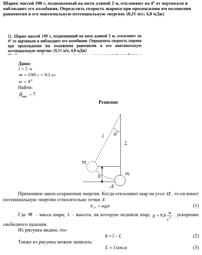 Шарик массой 100 г, подвешенный на нити длиной 2 м, отклоняют на 4° от вертикали и наблюдают его колебания. Определить скорость шарика при прохождении им положения равновесия и его максимальную потенциальную энергию. (0,31 м/с; 4,8 мДж) 
