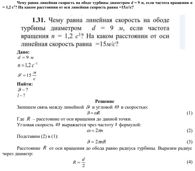 Чему равна линейная скорость на ободе турбины диаметром d = 9 м, если частота вращения п = 1,2 с1 ? На каком расстоянии от оси линейная скорость равна =15л//с? 