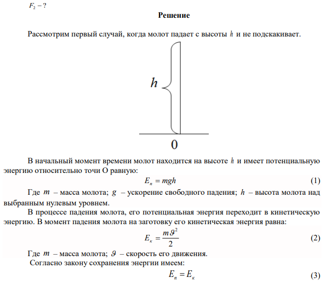 Паровой молот массой т = 4000 кг падает на заготовку, лежащую на наковальне, с высоты h=2,5 м. Определить силу удара F} молота о заготовку, если продолжительность удара = 0,01 с. Чему будет равна сила удара F2, если молот после удара той же продолжительности подскочит на высоту h=30 см. 