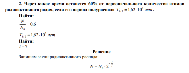  Через какое время останется 60% от первоначального количества атомов радиоактивного радия, если его период полураспада Т лет 3 1/ 2 1,6210 . 