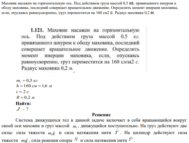 Маховик насажен на горизонтальную ось. Под действием груза массой 0,5 кг, привязанного шнуром к ободу маховика, последний совершает вращательное движение. Определить момент инерции маховика, если, опускаясь равноускоренно, |груз переместится на 160 см2 с. Радиус маховика 0,2 м. 