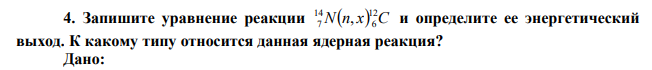  Запишите уравнение реакции Nn x C 12 6 14 7 , и определите ее энергетический выход. К какому типу относится данная ядерная реакция? 