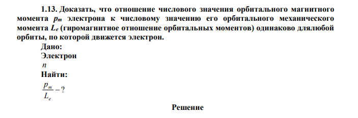 Доказать, что отношение числового значения орбитального магнитного момента pm электрона к числовому значению его орбитального механического момента Le (гиромагнитное отношение орбитальных моментов) одинаково для любой орбиты, по которой движется электрон. Дано: Электрон n Найти:  ? e m L p 