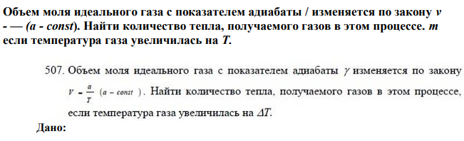Объем моля идеального газа с показателем адиабаты / изменяется по закону v - — (а - const). Найти количество тепла, получаемого газов в этом процессе. т если температура газа увеличилась на Т. 