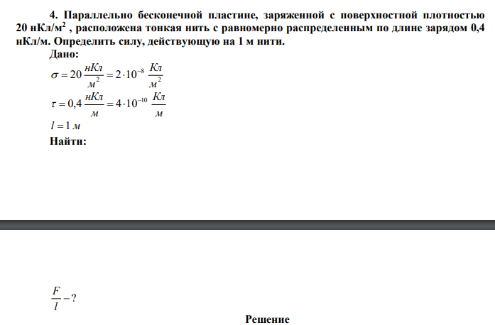  Параллельно бесконечной пластине, заряженной с поверхностной плотностью 20 нКл/м2 , расположена тонкая нить с равномерно распределенным по длине зарядом 0,4 нКл/м. Определить силу, действующую на 1 м нити. 