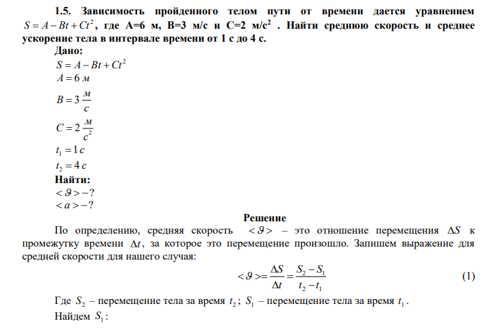  Зависимость пройденного телом пути от времени дается уравнением 2 S  A  Bt  Ct , где А=6 м, В=3 м/c и С=2 м/c2 . Найти среднюю скорость и среднее ускорение тела в интервале времени от 1 с до 4 с. 