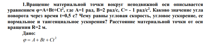 Вращение материальной точки вокруг неподвижной оси описывается уравнением φ=А+Вt+Ct2 , где А=1 рад, В=2 рад/с, С= - 1 рад/с2 .