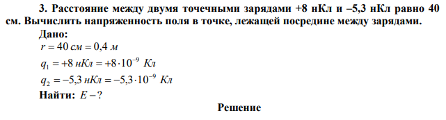 Расстояние между двумя точечными зарядами +8 нКл и –5,3 нКл равно 40 см. Вычислить напряженность поля в точке, лежащей посредине между зарядами. 