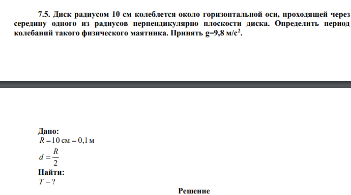  Диск радиусом 10 см колеблется около горизонтальной оси, проходящей через середину одного из радиусов перпендикулярно плоскости диска. Определить период колебаний такого физического маятника. Принять g=9,8 м/с2 . 