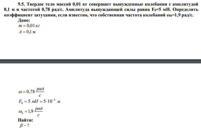  Твердое тело массой 0,01 кг совершает вынужденные колебания с амплитудой 0,1 м и частотой 0,78 рад/с. Амплитуда вынуждающей силы равна F0=5 мН. Определить коэффициент затухания, если известно, что собственная частота колебаний ω0=1,9 рад/с. 
