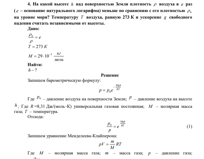 На какой высоте h над поверхностью Земли плотность  воздуха в e раз ( e – основание натурального логарифма) меньше по сравнению с его плотностью  0 на уровне моря? Температуру T воздуха, равную 273 К и ускорение g свободного падения считать независимыми от высоты. Дано:  e   0 T  273 К моль кг M 3 29 10   Найти: h  ? 