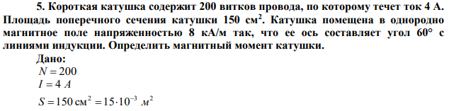 Короткая катушка содержит 200 витков провода, по которому течет ток 4 А. Площадь поперечного сечения катушки 150 см2 . Катушка помещена в однородно магнитное поле напряженностью 8 кА/м так, что ее ось составляет угол 60° с линиями индукции. Определить магнитный момент катушки. 