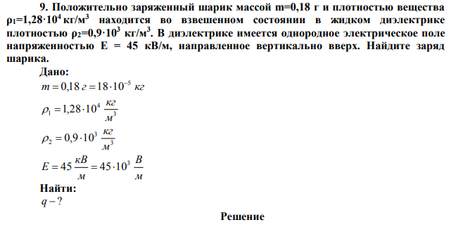 Положительно заряженный шарик массой m=0,18 г и плотностью вещества ρ1=1,28·104 кг/м3 находится во взвешенном состоянии в жидком диэлектрике плотностью ρ2=0,9·103 кг/м3 . 